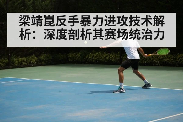 梁靖崑反手暴力进攻技术解析：深度剖析其赛场统治力