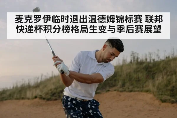 麦克罗伊临时退出温德姆锦标赛 联邦快递杯积分榜格局生变与季后赛展望