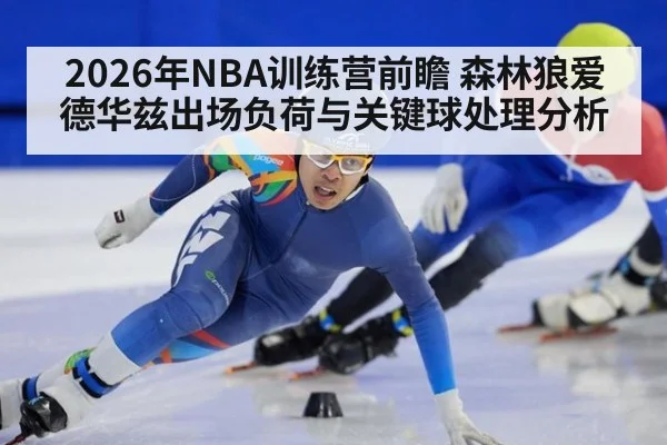 2026年NBA训练营前瞻 森林狼爱德华兹出场负荷与关键球处理分析