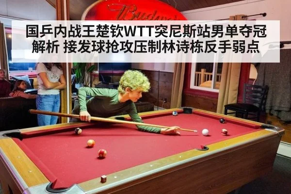 国乒内战王楚钦WTT突尼斯站男单夺冠解析 接发球抢攻压制林诗栋反手弱点