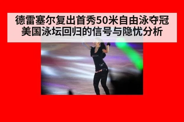 德雷塞尔复出首秀50米自由泳夺冠 美国泳坛回归的信号与隐忧分析