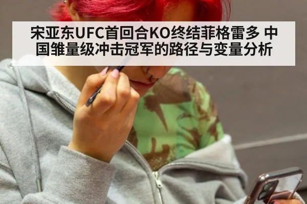 宋亚东UFC首回合KO终结菲格雷多 中国雏量级冲击冠军的路径与变量分析