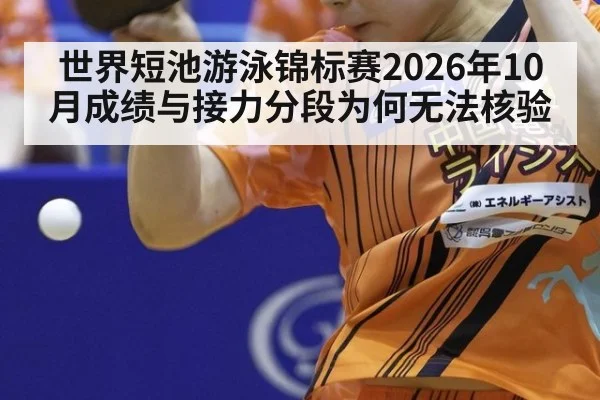 世界短池游泳锦标赛2026年10月成绩与接力分段为何无法核验