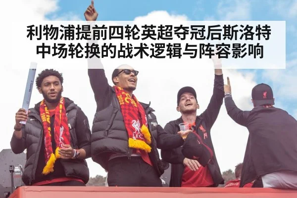 利物浦提前四轮英超夺冠后斯洛特中场轮换的战术逻辑与阵容影响